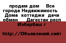 продам дом. - Все города Недвижимость » Дома, коттеджи, дачи обмен   . Дагестан респ.,Избербаш г.